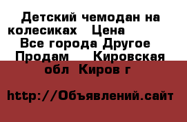 Детский чемодан на колесиках › Цена ­ 2 500 - Все города Другое » Продам   . Кировская обл.,Киров г.